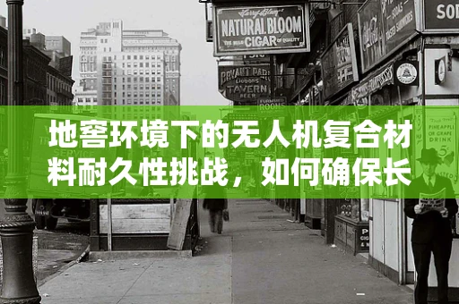 地窖环境下的无人机复合材料耐久性挑战，如何确保长期稳定？