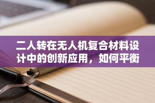 二人转在无人机复合材料设计中的创新应用，如何平衡旋转稳定与结构轻量化？