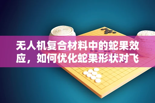 无人机复合材料中的蛇果效应，如何优化蛇果形状对飞行稳定性的影响？
