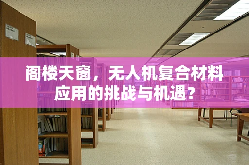 阁楼天窗，无人机复合材料应用的挑战与机遇？