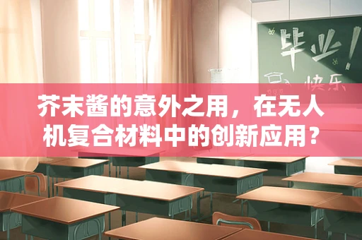 芥末酱的意外之用，在无人机复合材料中的创新应用？