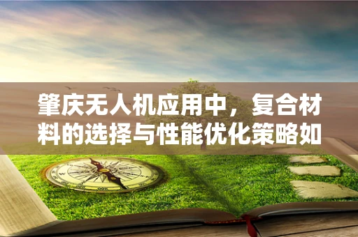 肇庆无人机应用中，复合材料的选择与性能优化策略如何平衡？