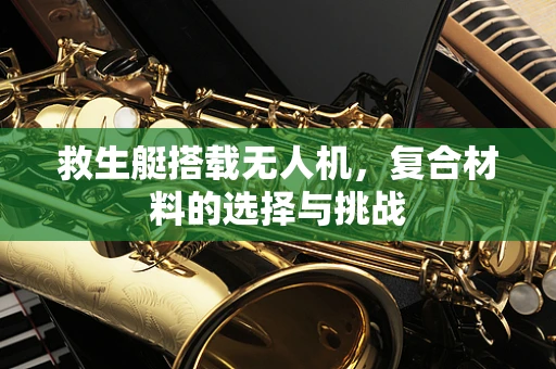 救生艇搭载无人机，复合材料的选择与挑战