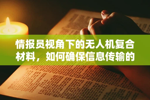 情报员视角下的无人机复合材料，如何确保信息传输的稳定与安全？