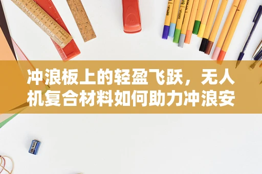 冲浪板上的轻盈飞跃，无人机复合材料如何助力冲浪安全？