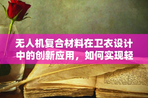 无人机复合材料在卫衣设计中的创新应用，如何实现轻量化与耐用性的完美平衡？