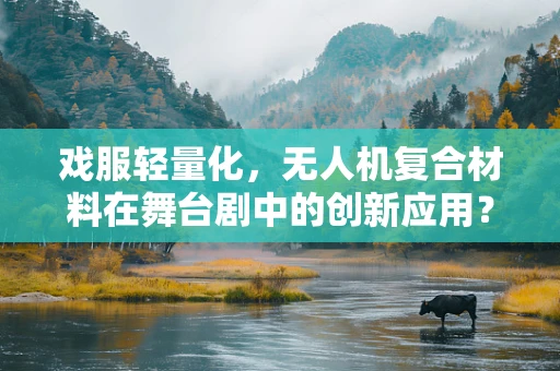 戏服轻量化，无人机复合材料在舞台剧中的创新应用？