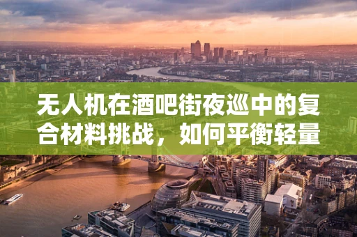 无人机在酒吧街夜巡中的复合材料挑战，如何平衡轻量与耐用？