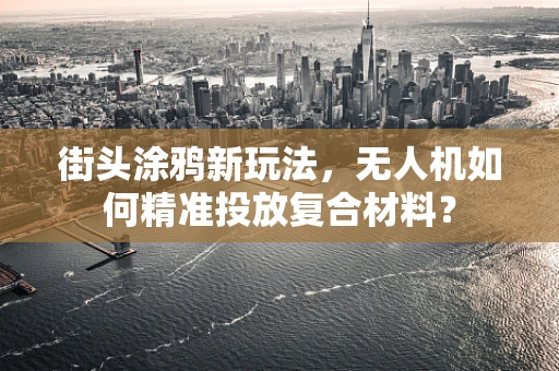 街头涂鸦新玩法，无人机如何精准投放复合材料？