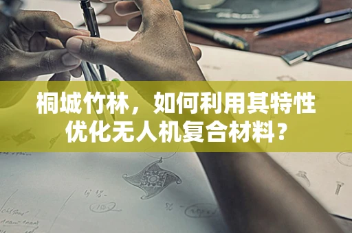 桐城竹林，如何利用其特性优化无人机复合材料？