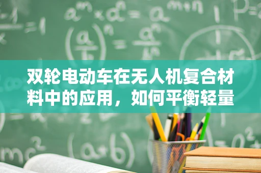 双轮电动车在无人机复合材料中的应用，如何平衡轻量与耐用？