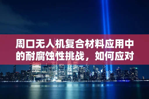 周口无人机复合材料应用中的耐腐蚀性挑战，如何应对？