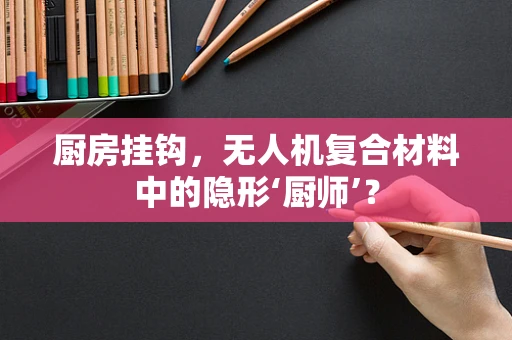 厨房挂钩，无人机复合材料中的隐形‘厨师’？