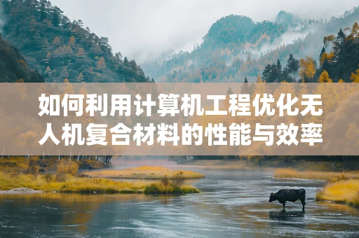 如何利用计算机工程优化无人机复合材料的性能与效率？