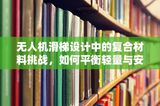 无人机滑梯设计中的复合材料挑战，如何平衡轻量与安全？