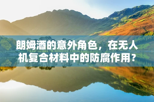 朗姆酒的意外角色，在无人机复合材料中的防腐作用？