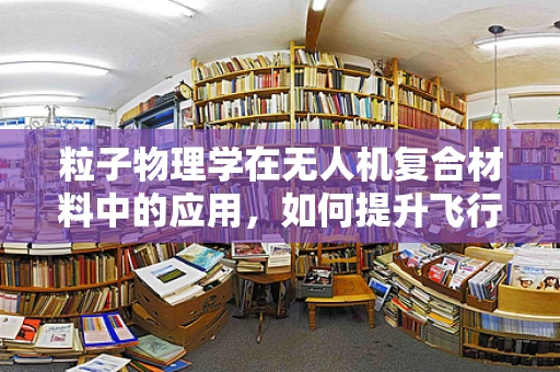 粒子物理学在无人机复合材料中的应用，如何提升飞行性能？