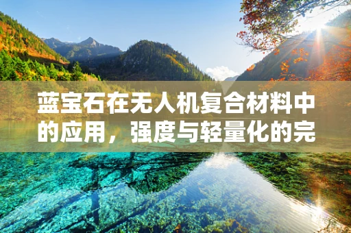 蓝宝石在无人机复合材料中的应用，强度与轻量化的完美平衡？