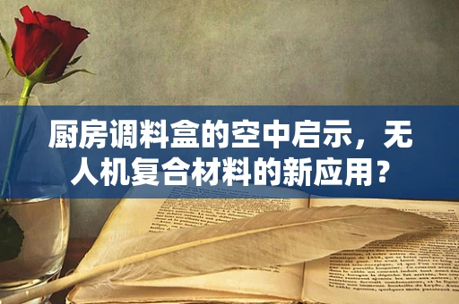 厨房调料盒的空中启示，无人机复合材料的新应用？