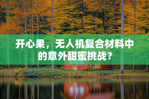 开心果，无人机复合材料中的意外甜蜜挑战？