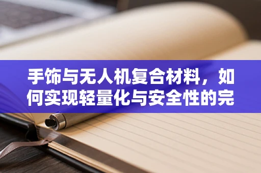 手饰与无人机复合材料，如何实现轻量化与安全性的完美结合？