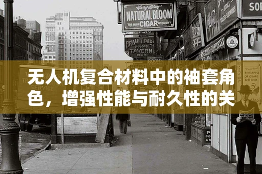 无人机复合材料中的袖套角色，增强性能与耐久性的关键技术问题