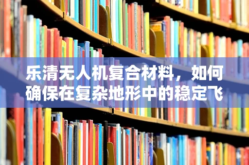 乐清无人机复合材料，如何确保在复杂地形中的稳定飞行？
