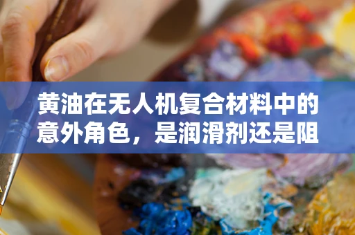 黄油在无人机复合材料中的意外角色，是润滑剂还是阻燃剂？