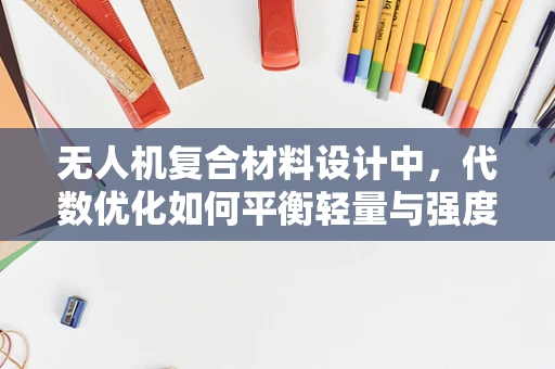 无人机复合材料设计中，代数优化如何平衡轻量与强度？