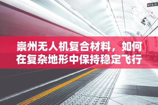 崇州无人机复合材料，如何在复杂地形中保持稳定飞行？