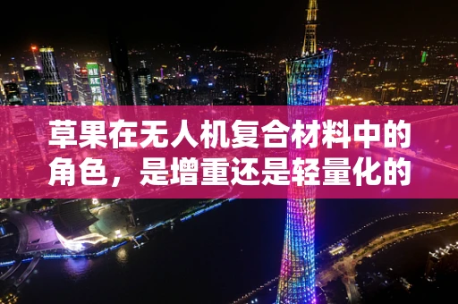 草果在无人机复合材料中的角色，是增重还是轻量化的关键？