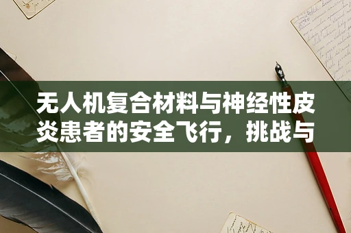 无人机复合材料与神经性皮炎患者的安全飞行，挑战与解决方案