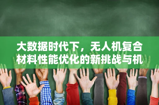 大数据时代下，无人机复合材料性能优化的新挑战与机遇