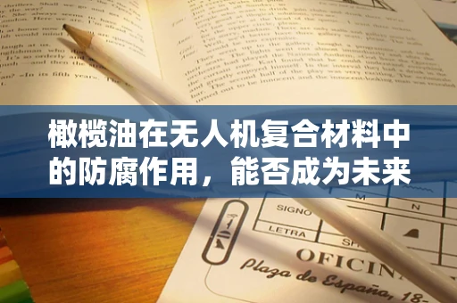 橄榄油在无人机复合材料中的防腐作用，能否成为未来无人机的‘隐形守护者’？