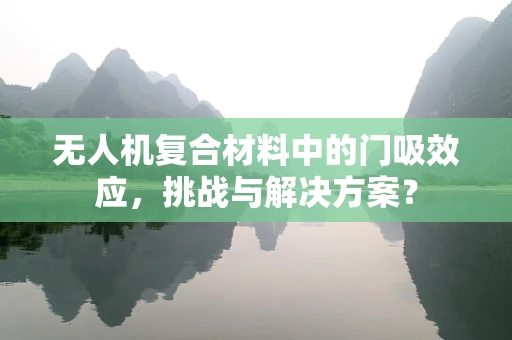 无人机复合材料中的门吸效应，挑战与解决方案？