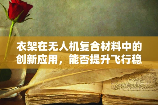 衣架在无人机复合材料中的创新应用，能否提升飞行稳定性？