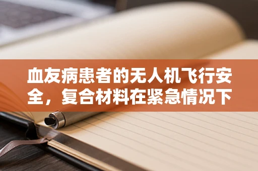 血友病患者的无人机飞行安全，复合材料在紧急情况下的稳定性挑战
