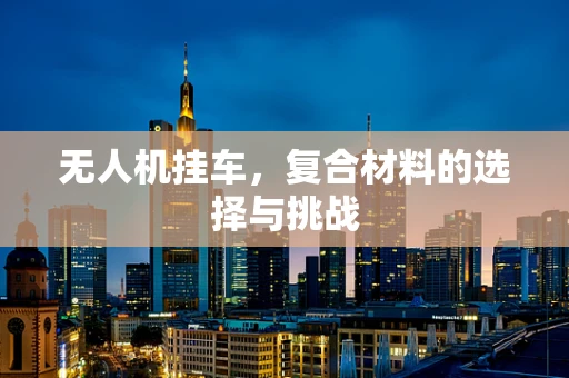 无人机挂车，复合材料的选择与挑战