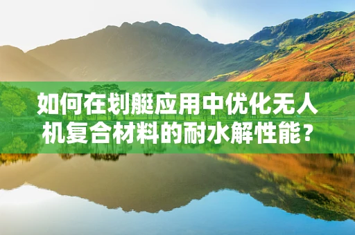如何在划艇应用中优化无人机复合材料的耐水解性能？