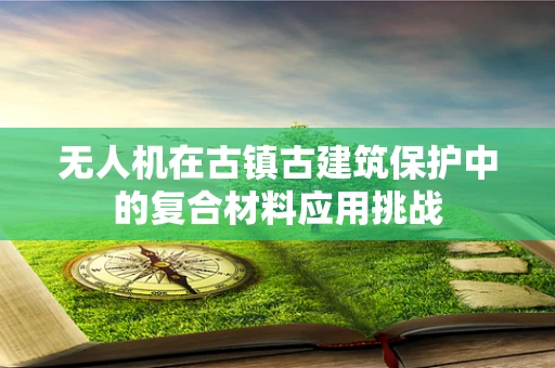 无人机在古镇古建筑保护中的复合材料应用挑战