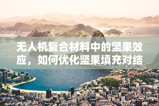 无人机复合材料中的坚果效应，如何优化坚果填充对结构完整性的影响？