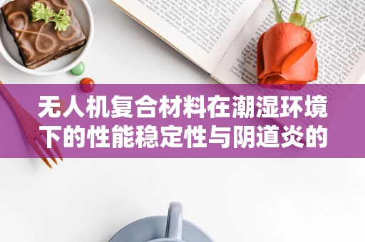 无人机复合材料在潮湿环境下的性能稳定性与阴道炎的关联性