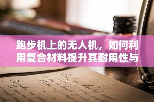 跑步机上的无人机，如何利用复合材料提升其耐用性与便携性？