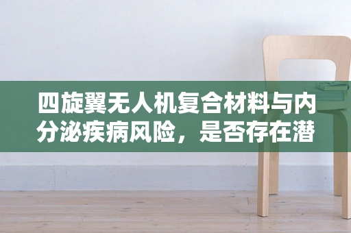 四旋翼无人机复合材料与内分泌疾病风险，是否存在潜在关联？