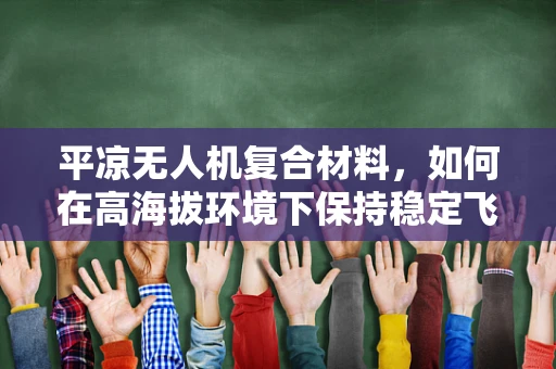 平凉无人机复合材料，如何在高海拔环境下保持稳定飞行？