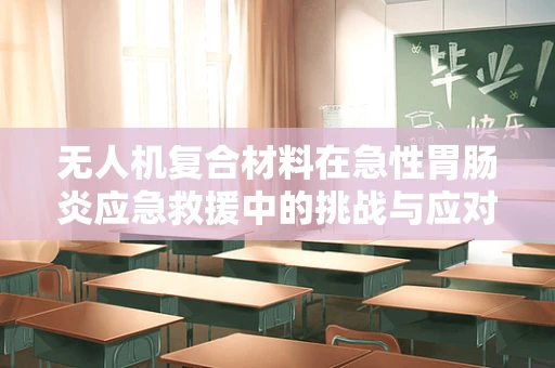 无人机复合材料在急性胃肠炎应急救援中的挑战与应对策略