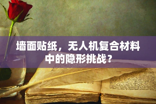 墙面贴纸，无人机复合材料中的隐形挑战？