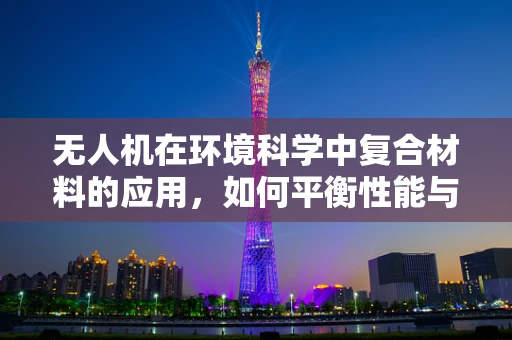 无人机在环境科学中复合材料的应用，如何平衡性能与环保？