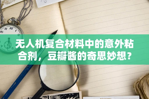 无人机复合材料中的意外粘合剂，豆瓣酱的奇思妙想？
