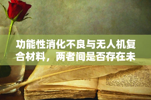 功能性消化不良与无人机复合材料，两者间是否存在未被探索的联系？